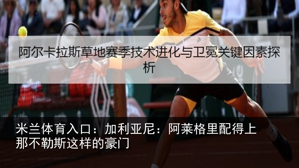 米兰体育入口:加利亚尼:阿莱格里配得上那不勒斯这样的豪门