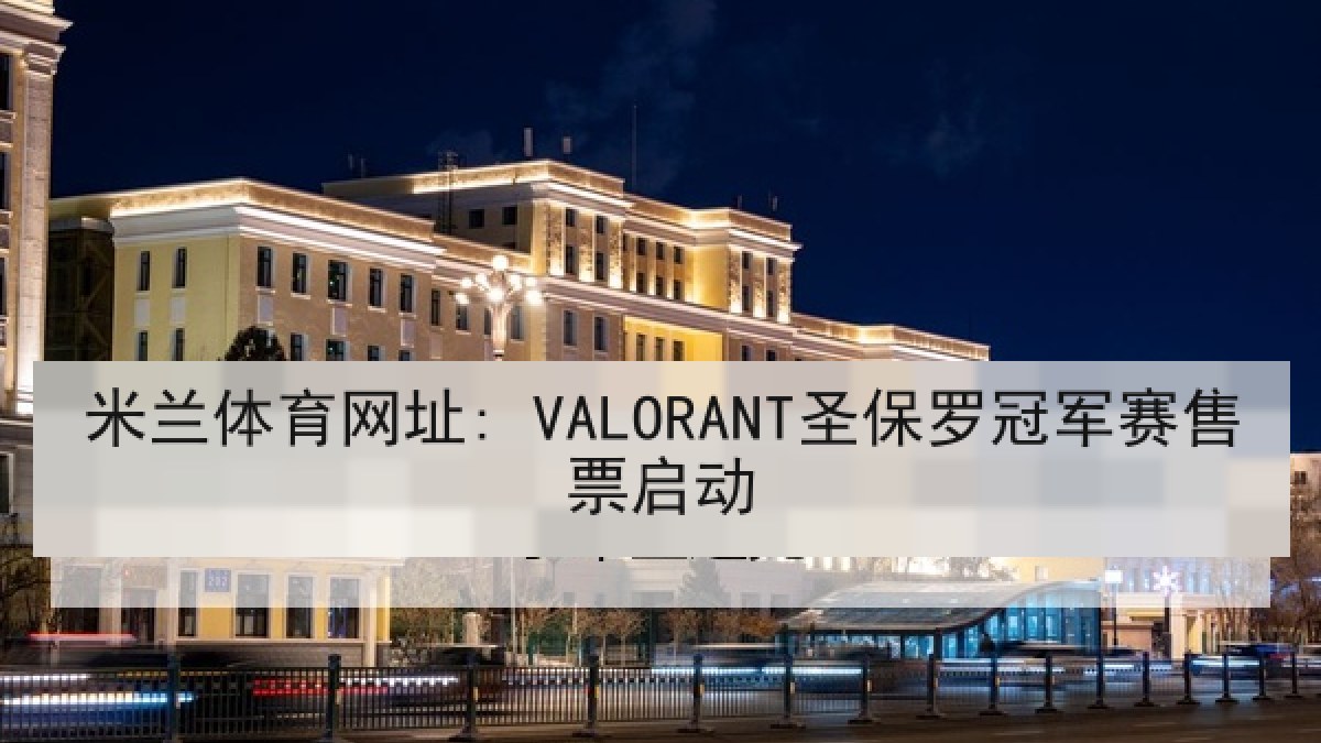 米兰体育网址: VALORANT圣保罗冠军赛售票启动