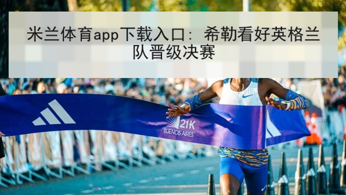 米兰体育app下载入口: 希勒看好英格兰队晋级决赛 米兰体育app下载入口: 希勒看好英格兰队晋级决赛