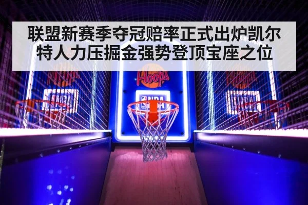 联盟新赛季夺冠赔率正式出炉凯尔特人力压掘金强势登顶宝座之位