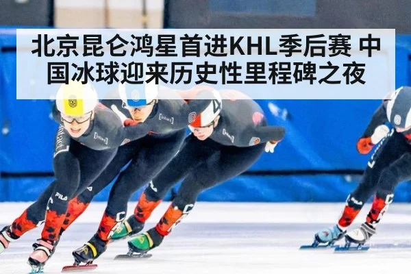 北京昆仑鸿星首进KHL季后赛 中国冰球迎来历史性里程碑之夜