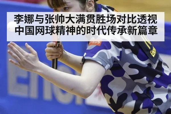 李娜与张帅大满贯胜场对比透视中国网球精神的时代传承新篇章