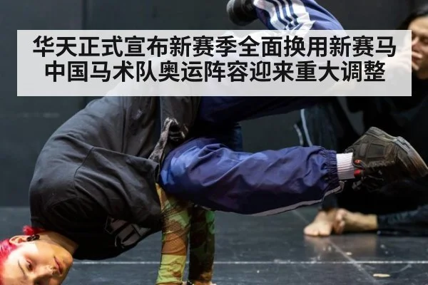 华天正式宣布新赛季全面换用新赛马中国马术队奥运阵容迎来重大调整